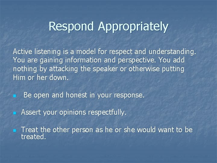 Respond Appropriately Active listening is a model for respect and understanding. You are gaining