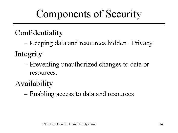 Components of Security Confidentiality – Keeping data and resources hidden. Privacy. Integrity – Preventing