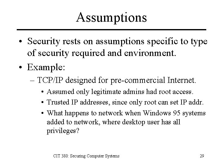 Assumptions • Security rests on assumptions specific to type of security required and environment.