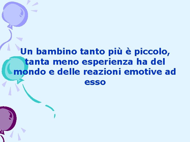 Un bambino tanto più è piccolo, tanta meno esperienza ha del mondo e delle Un bambino tanto più è piccolo, tanta meno esperienza ha del mondo e delle
