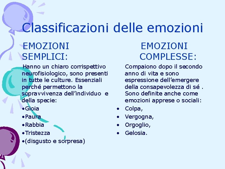 Classificazioni delle emozioni EMOZIONI SEMPLICI: Hanno un chiaro corrispettivo neurofisiologico, sono presenti in tutte Classificazioni delle emozioni EMOZIONI SEMPLICI: Hanno un chiaro corrispettivo neurofisiologico, sono presenti in tutte