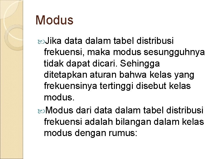 Modus Jika data dalam tabel distribusi frekuensi, maka modus sesungguhnya tidak dapat dicari. Sehingga