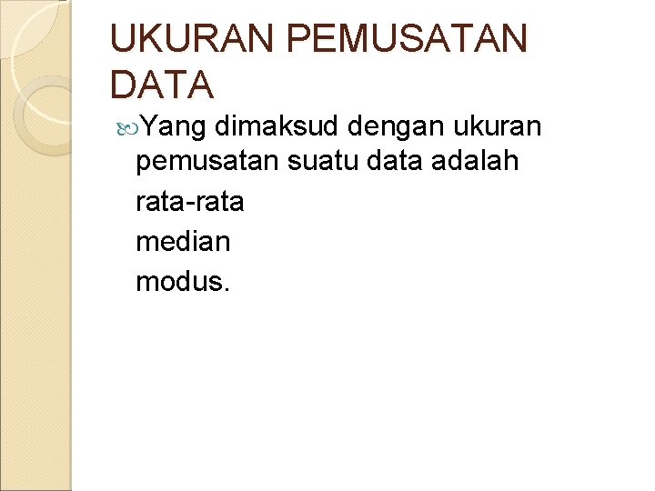 UKURAN PEMUSATAN DATA Yang dimaksud dengan ukuran pemusatan suatu data adalah rata-rata median modus.