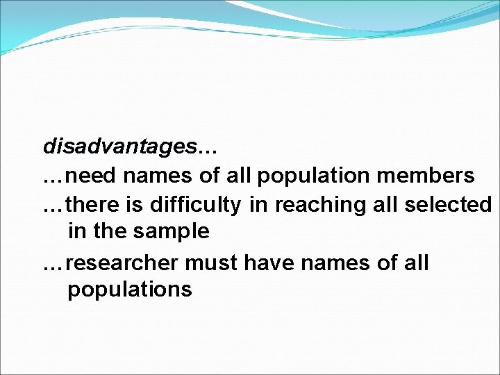 disadvantages… disadvantages …need names of all population members …there is difficulty in reaching all