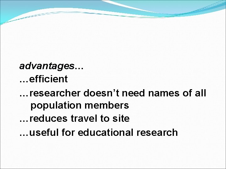 advantages… advantages …efficient …researcher doesn’t need names of all population members …reduces travel to