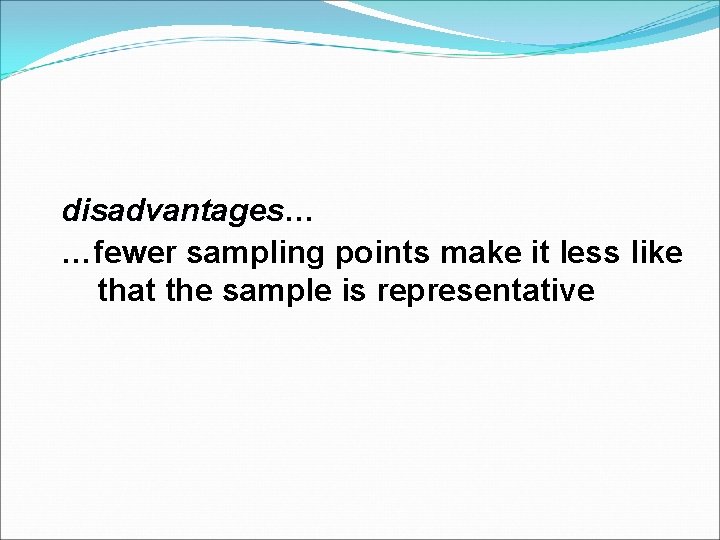 disadvantages… disadvantages …fewer sampling points make it less like that the sample is representative