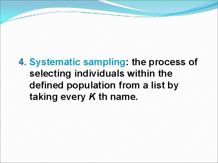 4. Systematic sampling: sampling the process of selecting individuals within the defined population from