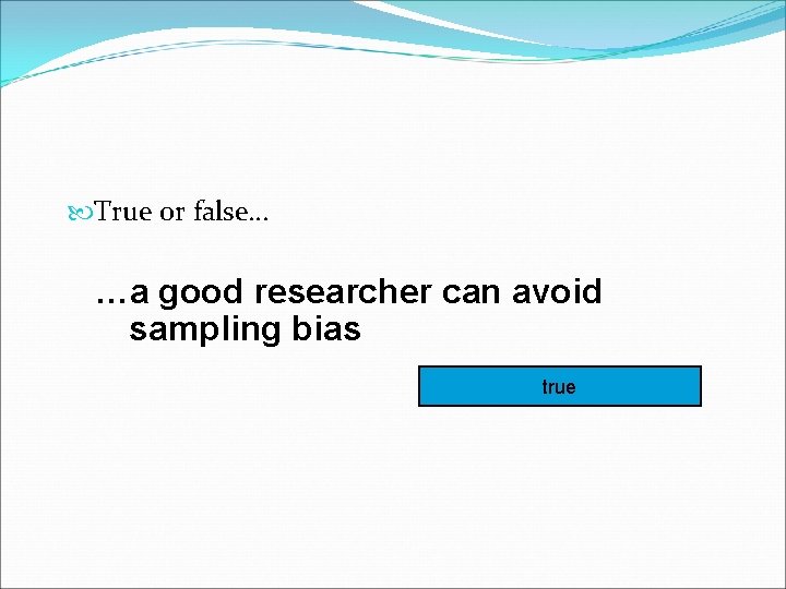  True or false… …a good researcher can avoid sampling bias true 