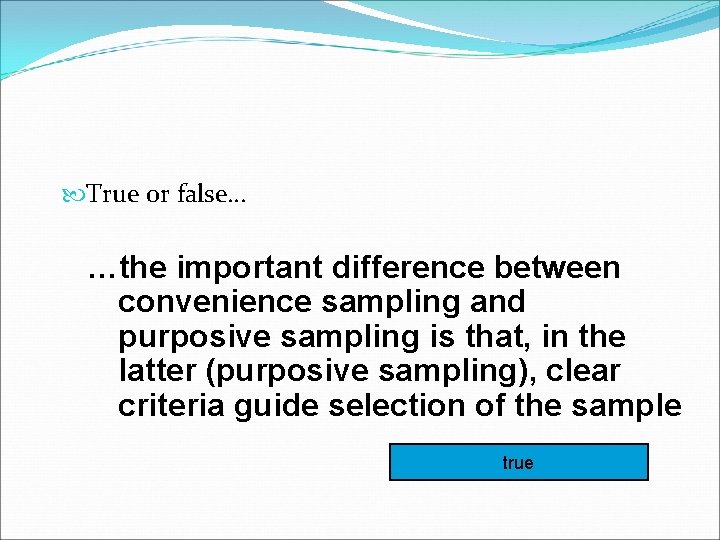  True or false… …the important difference between convenience sampling and purposive sampling is