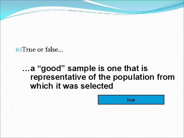  True or false… …a “good” sample is one that is representative of the