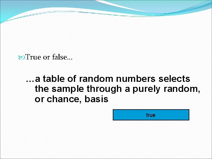  True or false… …a table of random numbers selects the sample through a