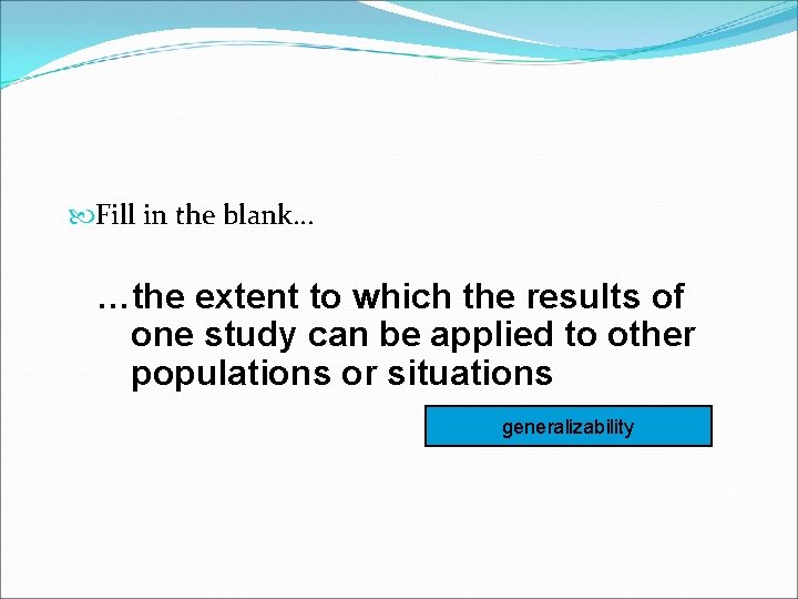 Fill in the blank… …the extent to which the results of one study