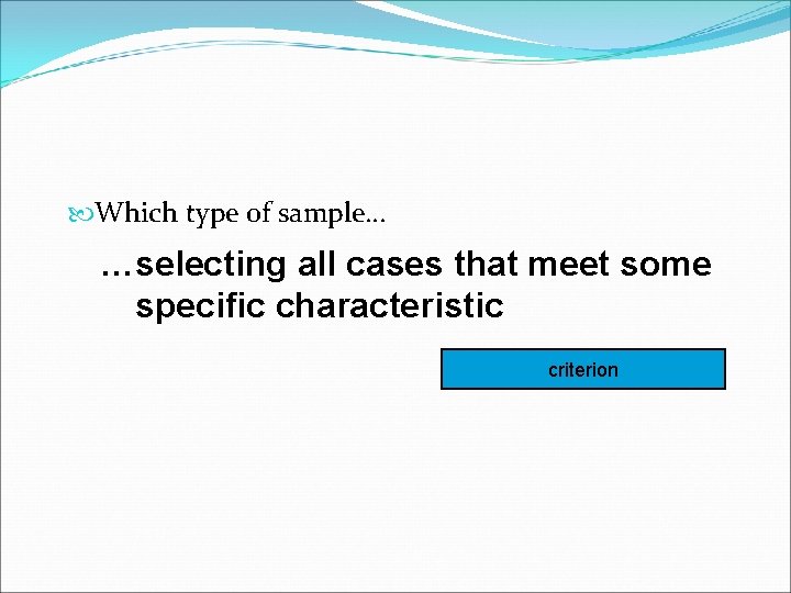  Which type of sample… …selecting all cases that meet some specific characteristic criterion