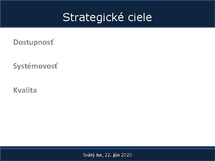 Strategické ciele Dostupnosť Systémovosť Kvalita Svätý Jur, 22. jún 2020 