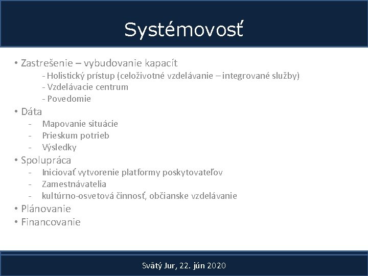 Systémovosť • Zastrešenie – vybudovanie kapacít - Holistický prístup (celoživotné vzdelávanie – integrované služby)