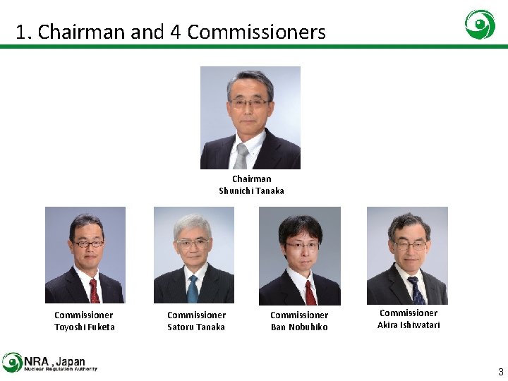1. Chairman and 4 Commissioners Chairman Shunichi Tanaka Commissioner Toyoshi Fuketa Commissioner Satoru Tanaka