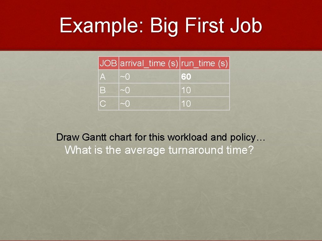 Example: Big First Job JOB arrival_time (s) run_time (s) A ~0 60 B ~0