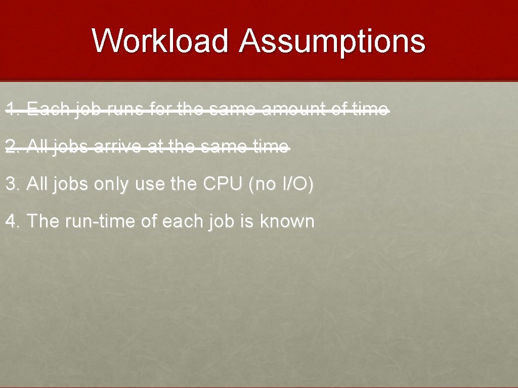 Workload Assumptions 1. Each job runs for the same amount of time 2. All