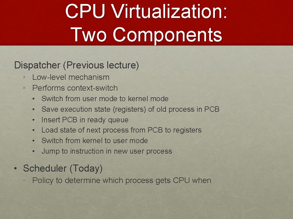 CPU Virtualization: Two Components Dispatcher (Previous lecture) • Low-level mechanism • Performs context-switch •