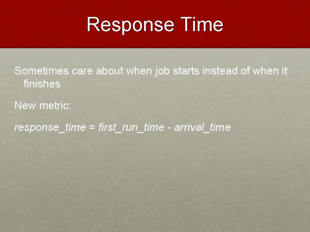 Response Time Sometimes care about when job starts instead of when it finishes New