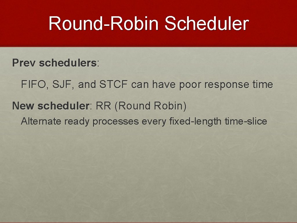 Round-Robin Scheduler Prev schedulers: FIFO, SJF, and STCF can have poor response time New