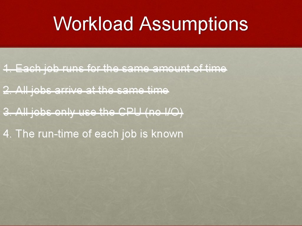 Workload Assumptions 1. Each job runs for the same amount of time 2. All