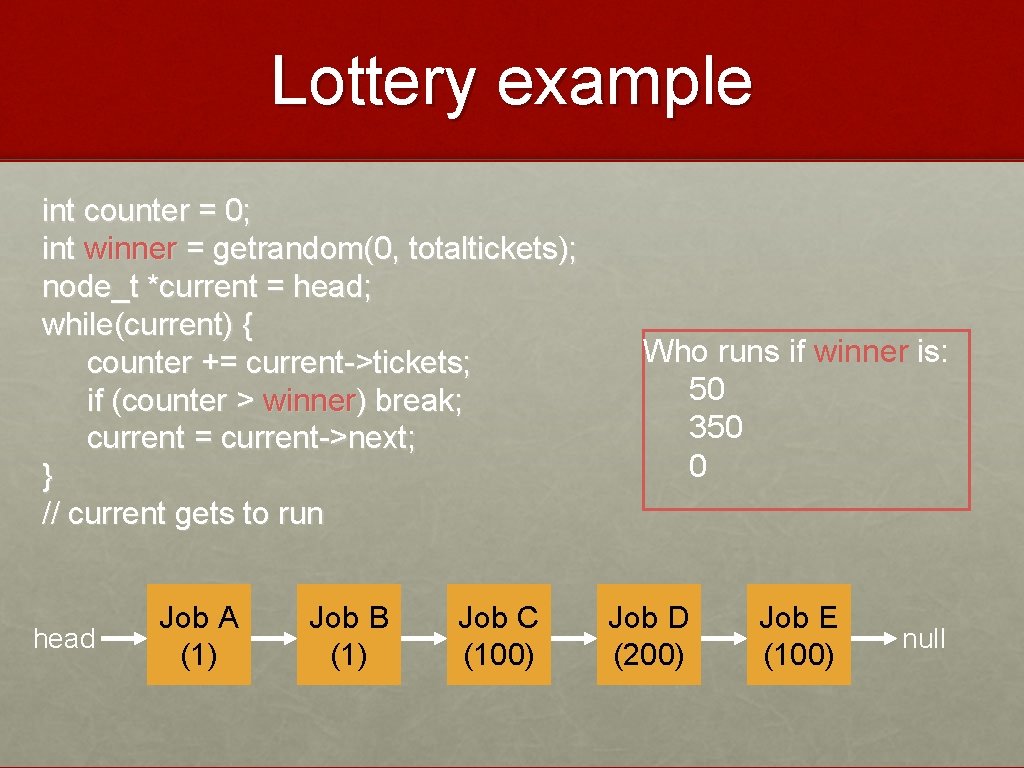 Lottery example int counter = 0; int winner = getrandom(0, totaltickets); node_t *current =