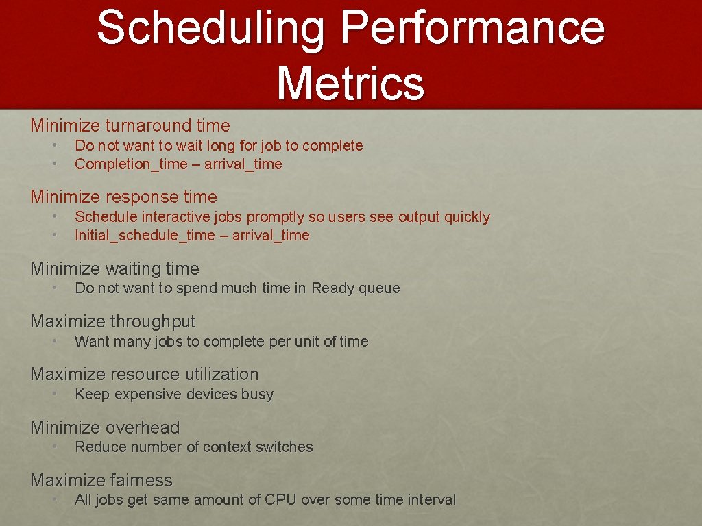 Scheduling Performance Metrics Minimize turnaround time • • Do not want to wait long