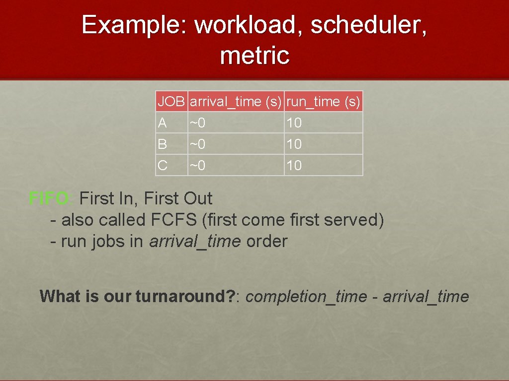 Example: workload, scheduler, metric JOB arrival_time (s) run_time (s) A ~0 10 B ~0