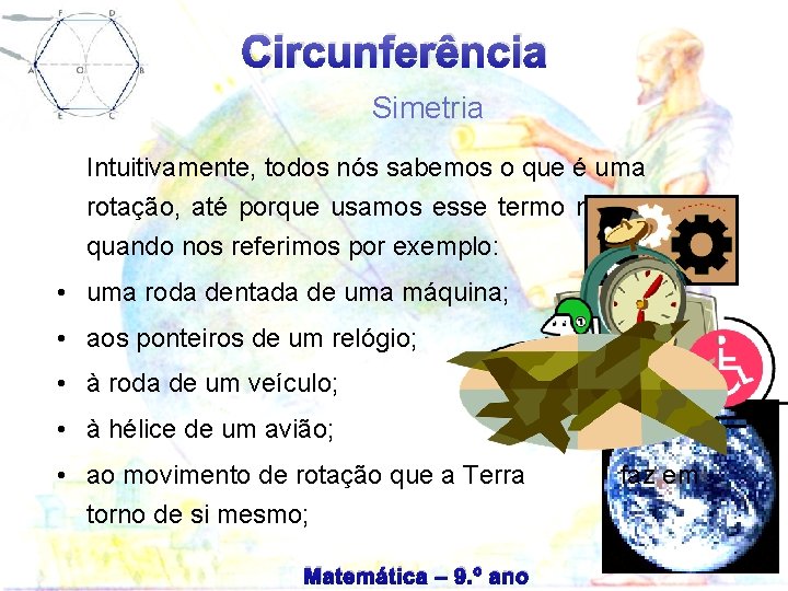 Circunferência Simetria Intuitivamente, todos nós sabemos o que é uma rotação, até porque usamos