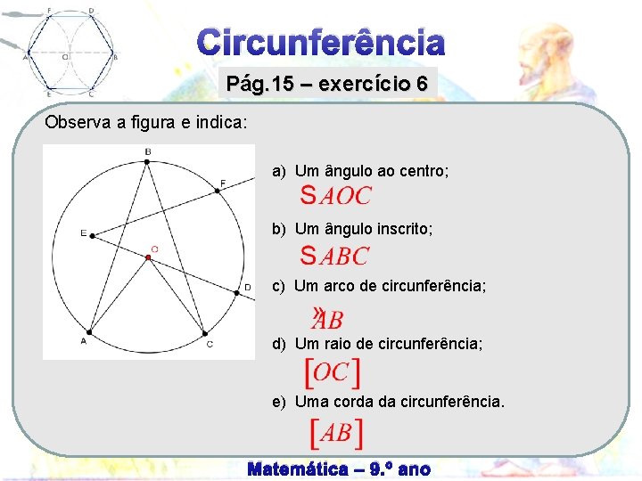 Circunferência Pág. 15 – exercício 6 Observa a figura e indica: a) Um ângulo