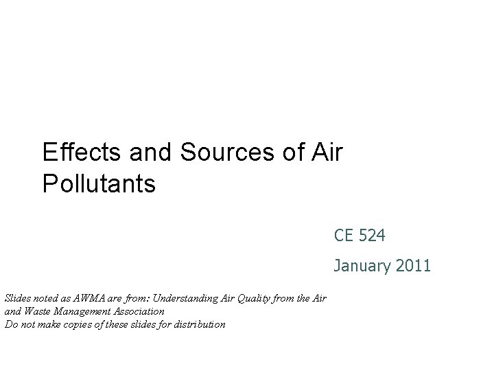 Effects and Sources of Air Pollutants CE 524 January 2011 Slides noted as AWMA