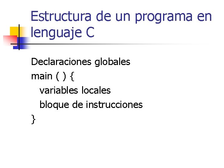 Estructura de un programa en lenguaje C Declaraciones globales main ( ) { variables