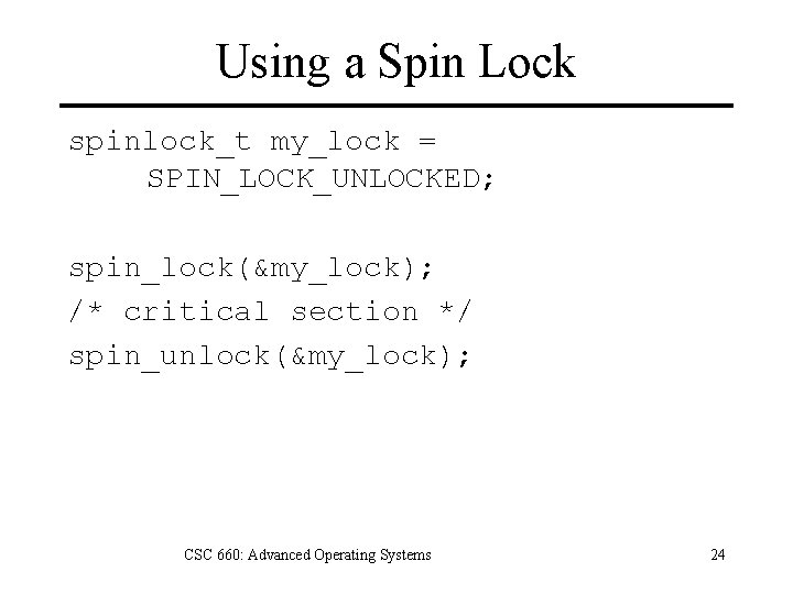 Using a Spin Lock spinlock_t my_lock = SPIN_LOCK_UNLOCKED; spin_lock(&my_lock); /* critical section */ spin_unlock(&my_lock);