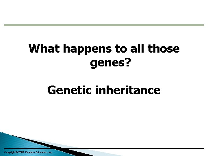 What happens to all those genes? Genetic inheritance Copyright © 2009 Pearson Education, Inc.