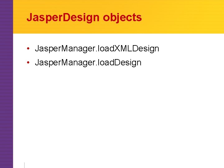 Jasper. Design objects • Jasper. Manager. load. XMLDesign • Jasper. Manager. load. Design 