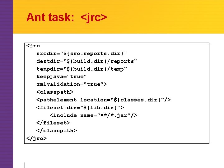 Ant task: <jrc> <jrc srcdir="${src. reports. dir}" destdir="${build. dir}/reports" tempdir="${build. dir}/temp" keepjava="true" xmlvalidation="true"> <classpath>