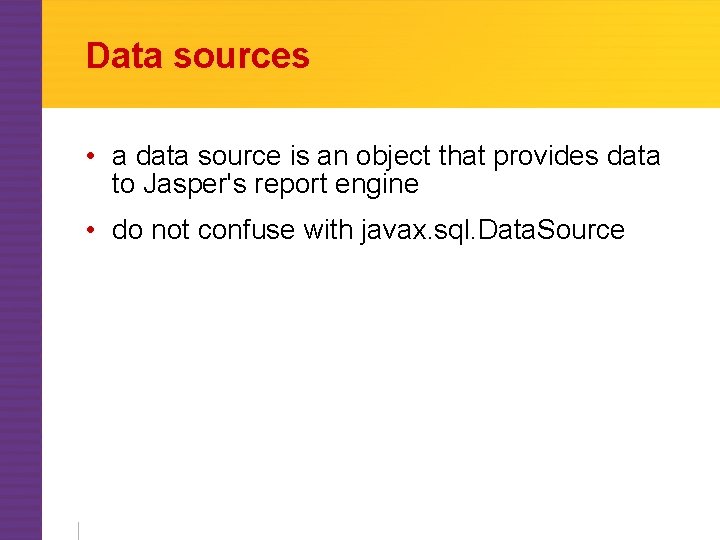 Data sources • a data source is an object that provides data to Jasper's