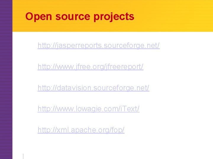 Open source projects http: //jasperreports. sourceforge. net/ http: //www. jfree. org/jfreereport/ http: //datavision. sourceforge.