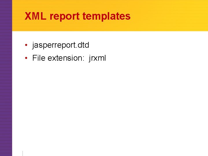 XML report templates • jasperreport. dtd • File extension: jrxml 