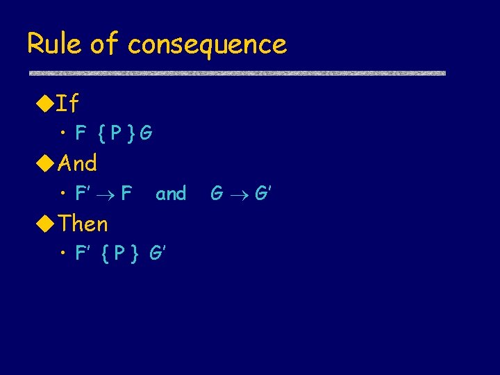 Rule of consequence u. If • F {P}G u. And • F’ F and