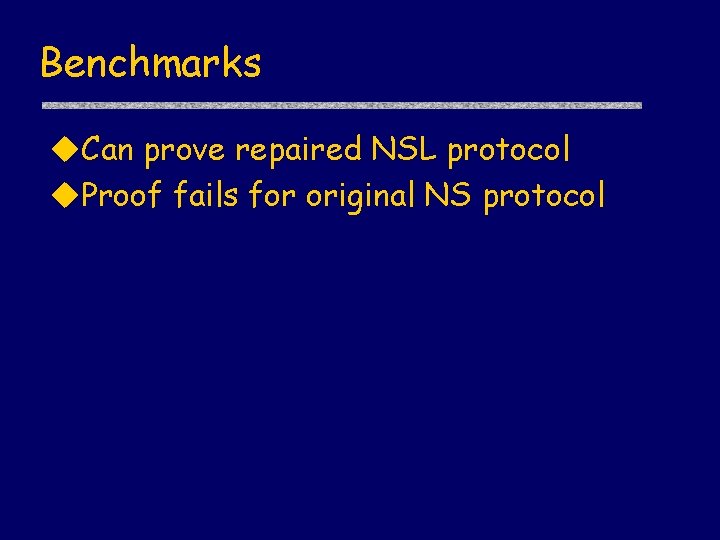 Benchmarks u. Can prove repaired NSL protocol u. Proof fails for original NS protocol