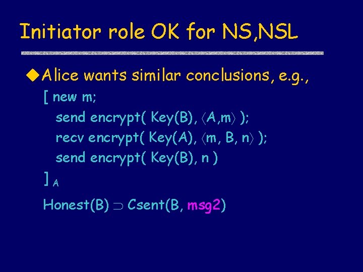 Initiator role OK for NS, NSL u. Alice wants similar conclusions, e. g. ,