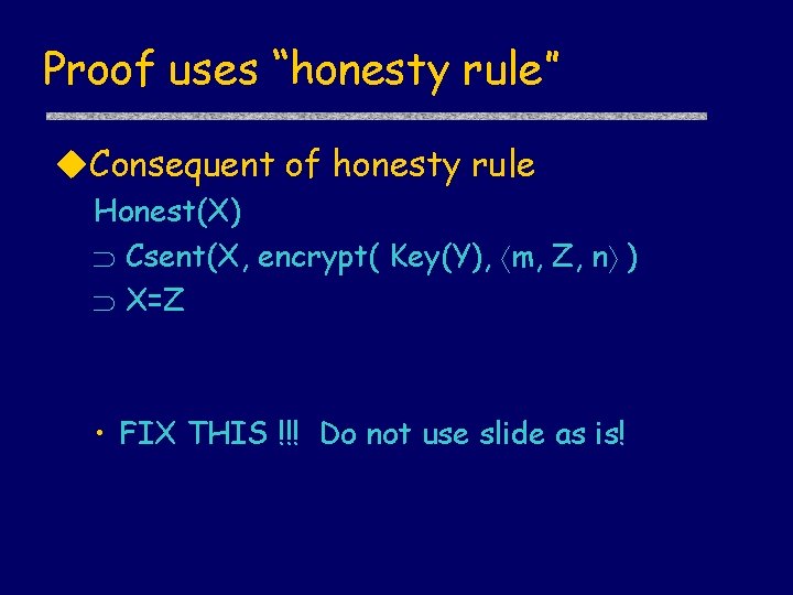 Proof uses “honesty rule” u. Consequent of honesty rule Honest(X) Csent(X, encrypt( Key(Y), m,