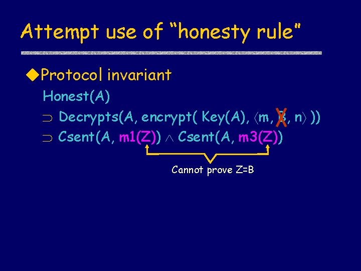 Attempt use of “honesty rule” u. Protocol invariant Honest(A) Decrypts(A, encrypt( Key(A), m, B,