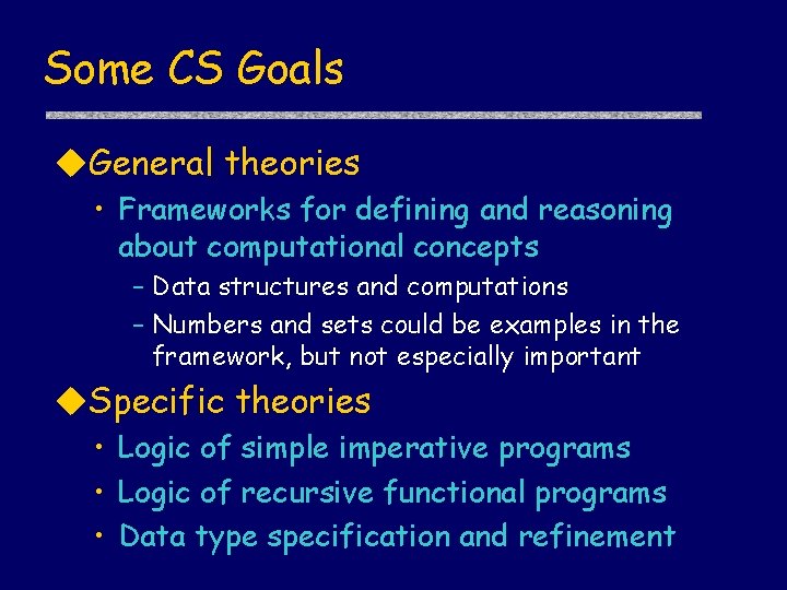 Some CS Goals u. General theories • Frameworks for defining and reasoning about computational