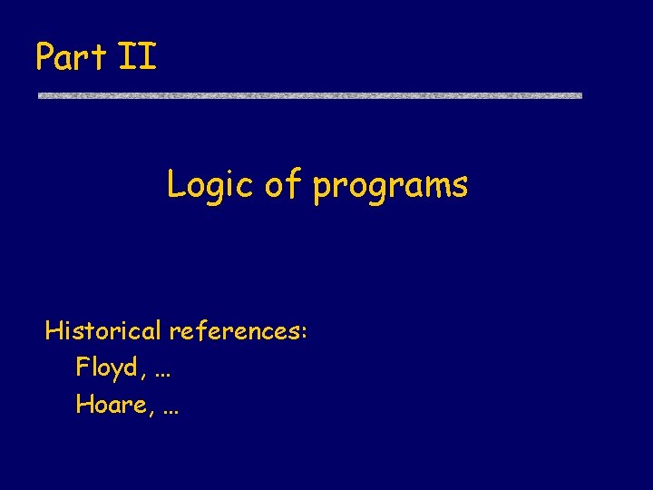 Part II Logic of programs Historical references: Floyd, … Hoare, … 