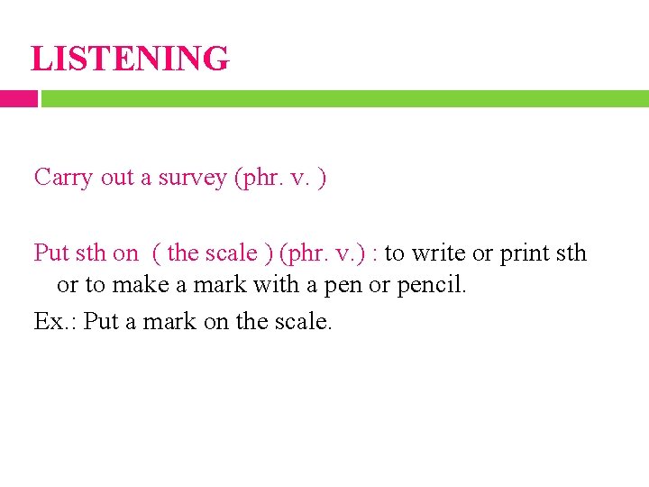 LISTENING Carry out a survey (phr. v. ) Put sth on ( the scale