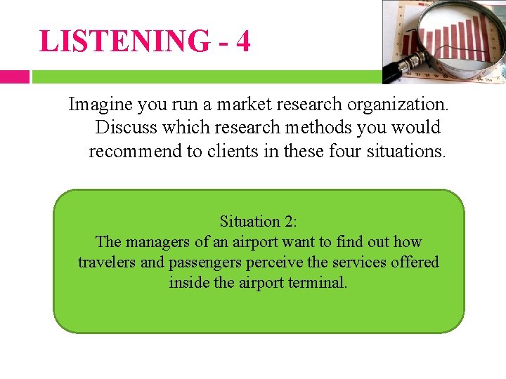 LISTENING - 4 Imagine you run a market research organization. Discuss which research methods