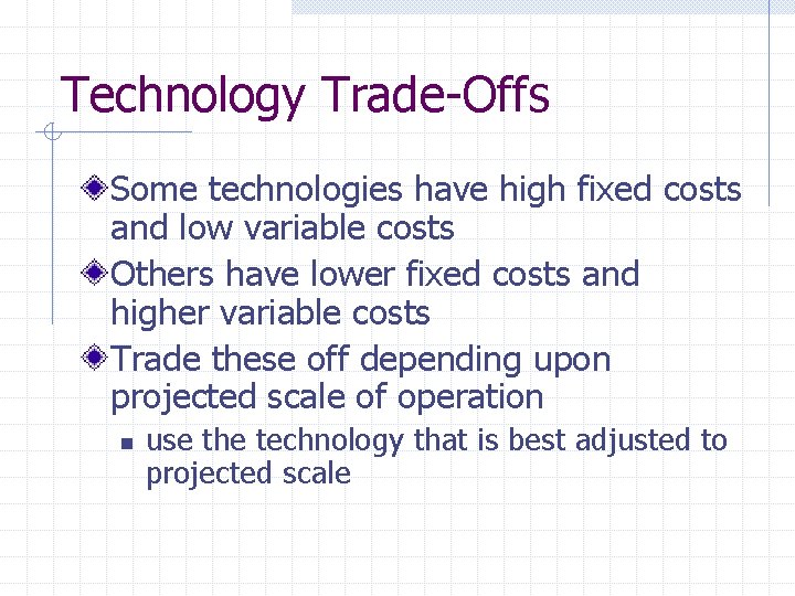 Technology Trade-Offs Some technologies have high fixed costs and low variable costs Others have